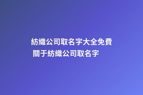 紡織公司取名字大全免費 關于紡織公司取名字-第1張-公司起名-玄機派